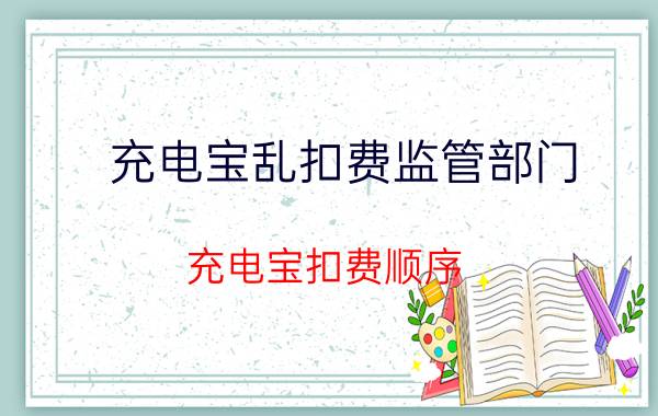 充电宝乱扣费监管部门 充电宝扣费顺序？